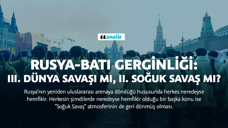 Rusya-Batı gerginliği: III. Dünya Savaşı mı, II. Soğuk Savaş mı?