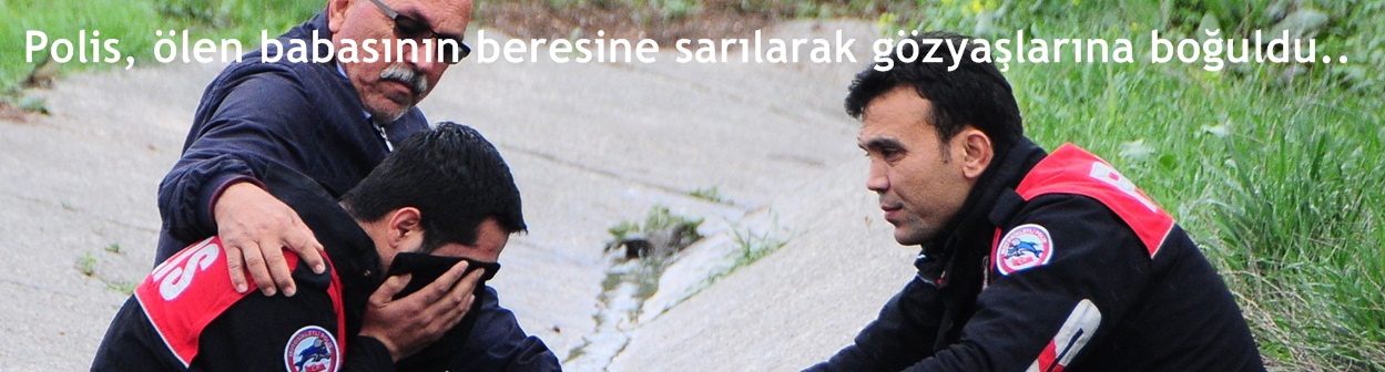 Polis, ölen babasının beresine sarılarak gözyaşlarına boğuldu 