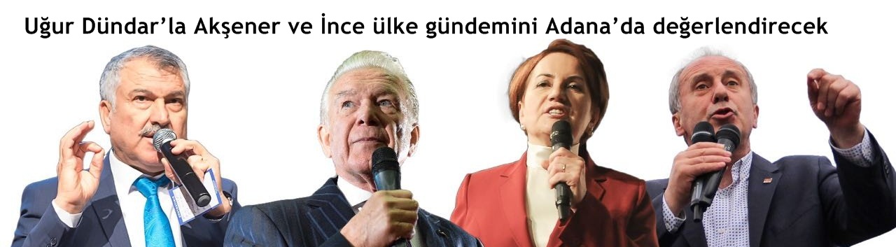  Uğur Dündar’la Akşener ve İnce ülke gündemini Adana’da değerlendirecek