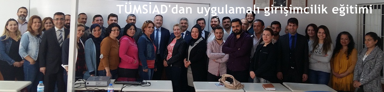 TÜMSİAD'dan uygulamalı girişimcilik eğitimi