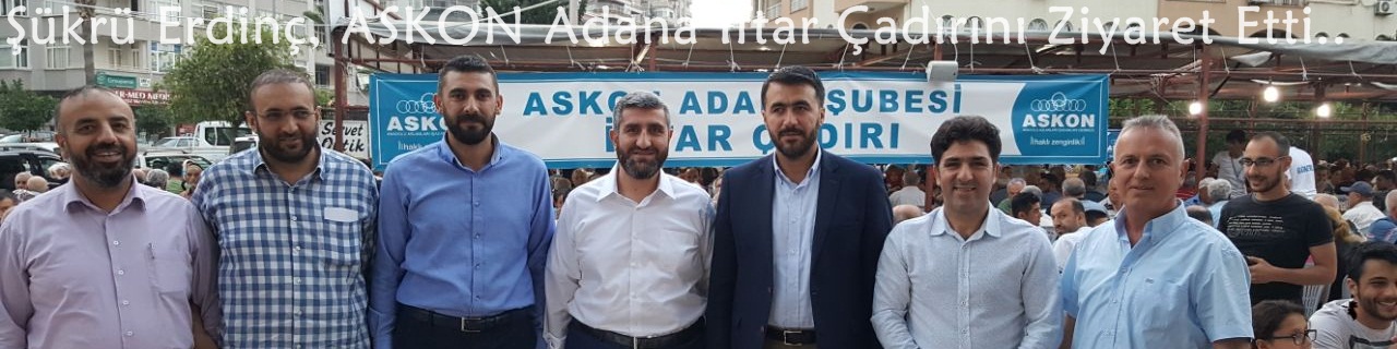 Şükrü Erdinç, ASKON Adana İftar Çadırını Ziyaret Etti..