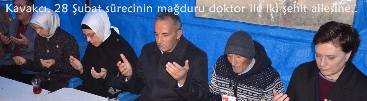 Kavakcı, 28 Şubat sürecinin mağduru doktor ile iki şehit ailesini ziyaret etti