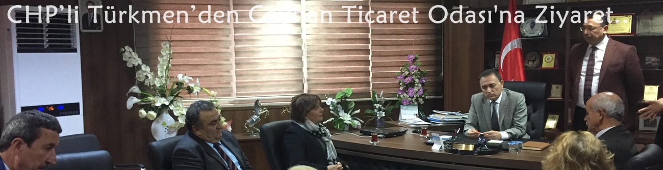 CHP’li Türkmen’den Ceyhan Ticaret Odası'na Ziyaret..