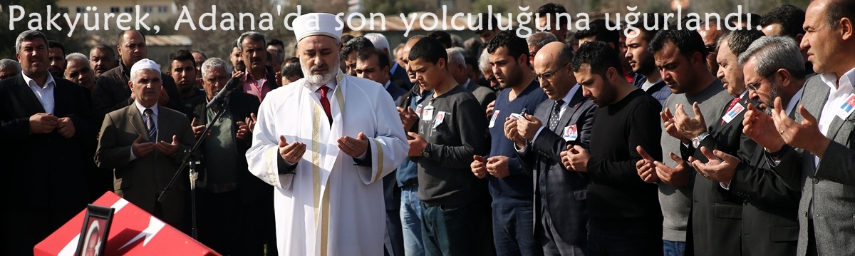 Pakyürek, Adana'da son yolculuğuna uğurlandı..