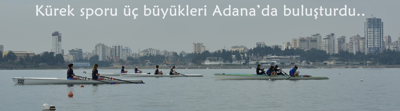 Kürek sporu üç büyükleri Adana’da buluşturdu  