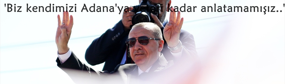 Erdoğan: 'Biz kendimizi Adana'ya yeteri kadar anlatamamışız..'