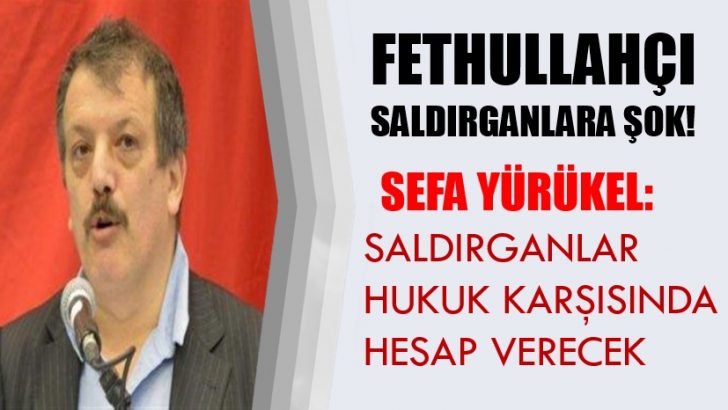 Sefa Yürükel: Saldırganlar hukuk karşısında hesap verecek