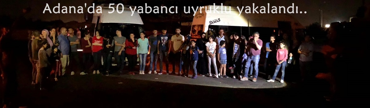 Adana'da 50 yabancı uyruklu yakalandı