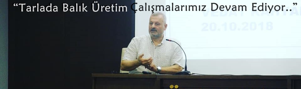 Vedat Kahyalar: 'Tarlada Balık Üretim Çalışmalarımız Devam Ediyor..'