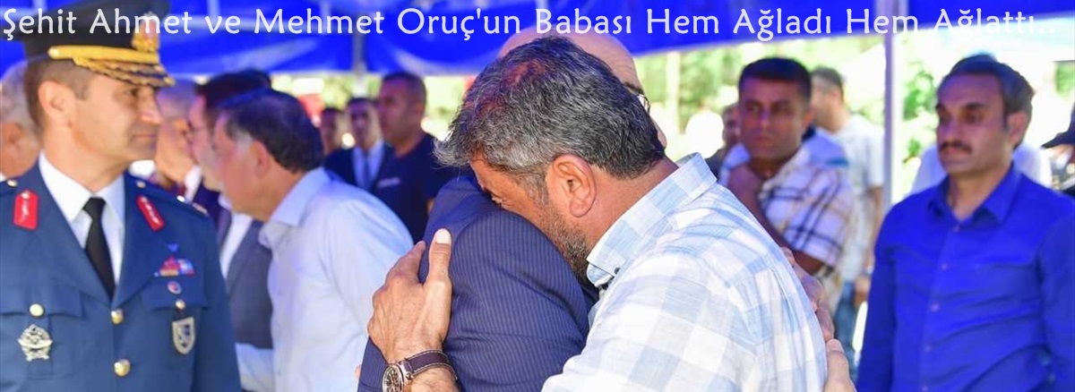 Adana'lı Şehit Ahmet ve Mehmet Oruç'un Babası Hem Ağladı Hem Ağlattı..